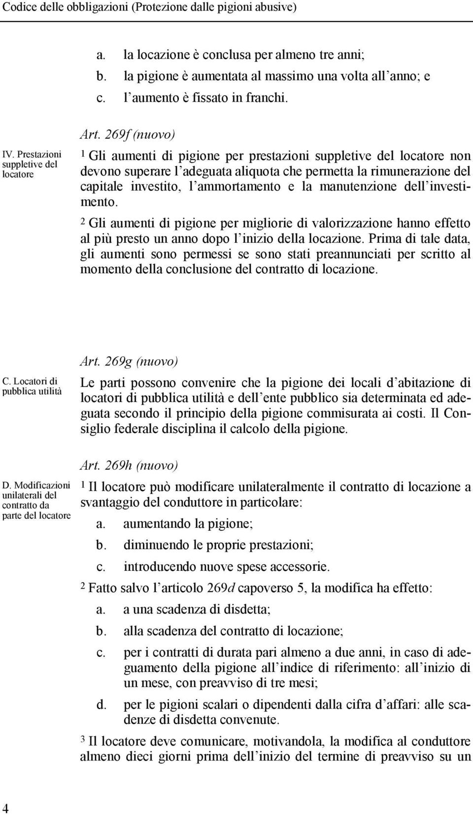 manutenzione dell investimento. 2 Gli aumenti di pigione per migliorie di valorizzazione hanno effetto al più presto un anno dopo l inizio della locazione.