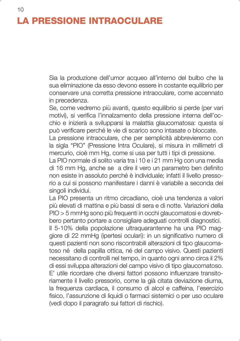 Se, come vedremo più avanti, questo equilibrio si perde (per vari motivi), si verifica l innalzamento della pressione interna dell occhio e inizierà a svilupparsi la malattia glaucomatosa: questa si