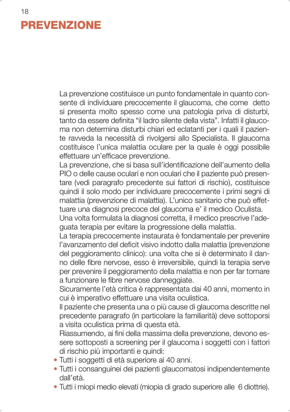 Infatti il glaucoma non determina disturbi chiari ed eclatanti per i quali il paziente ravveda la necessità di rivolgersi allo Specialista.