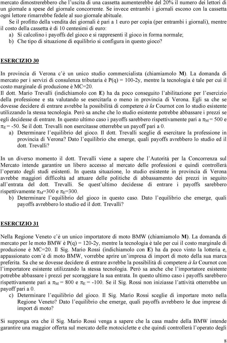 Se il profitto della vendita dei giornali è pari a 1 euro per copia (per entrambi i giornali), mentre il costo della cassetta è di 10 centesimi di euro: a) Si calcolino i payoffs del gioco e si