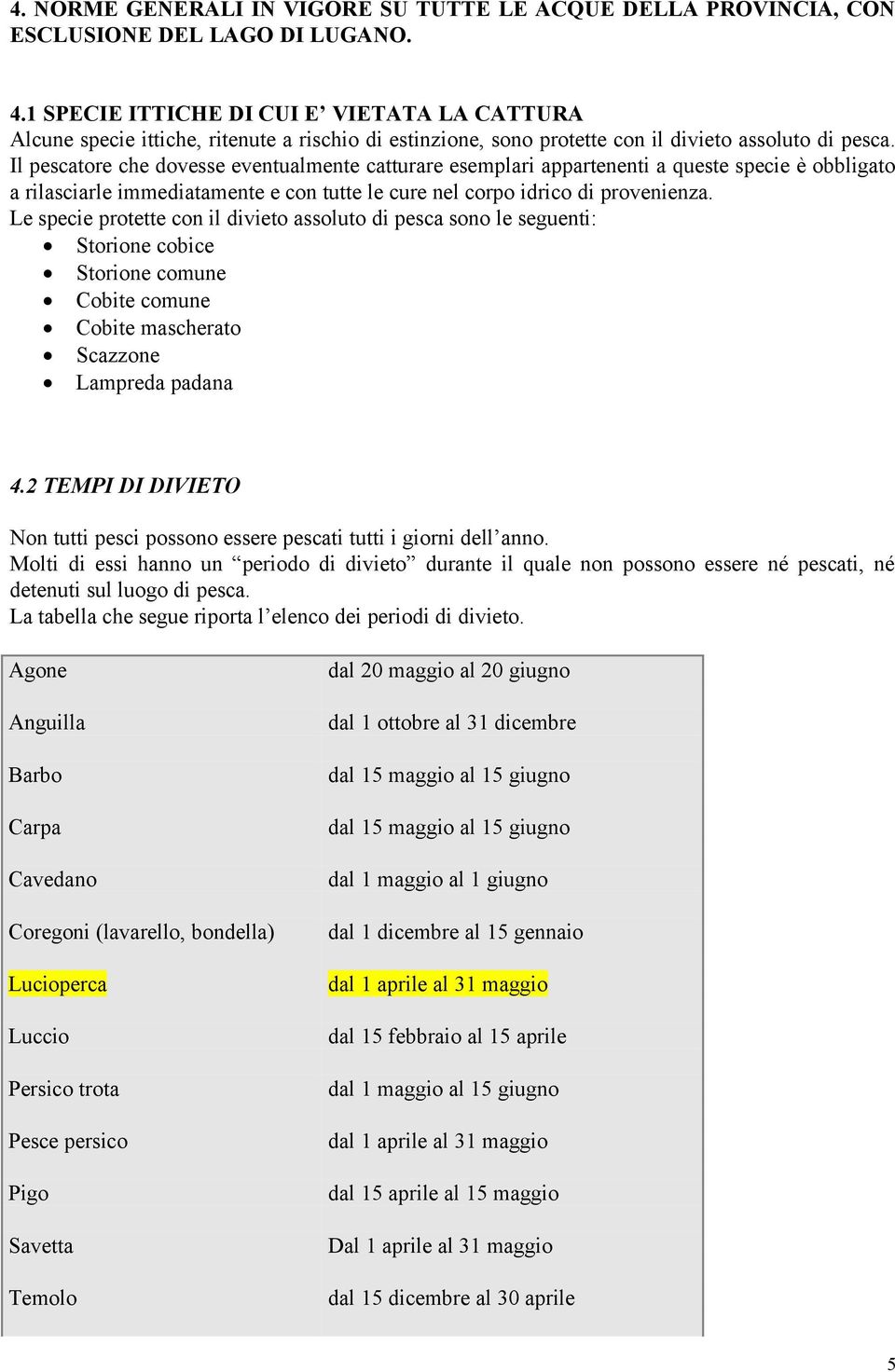 Il pescatore che dovesse eventualmente catturare esemplari appartenenti a queste specie è obbligato a rilasciarle immediatamente e con tutte le cure nel corpo idrico di provenienza.