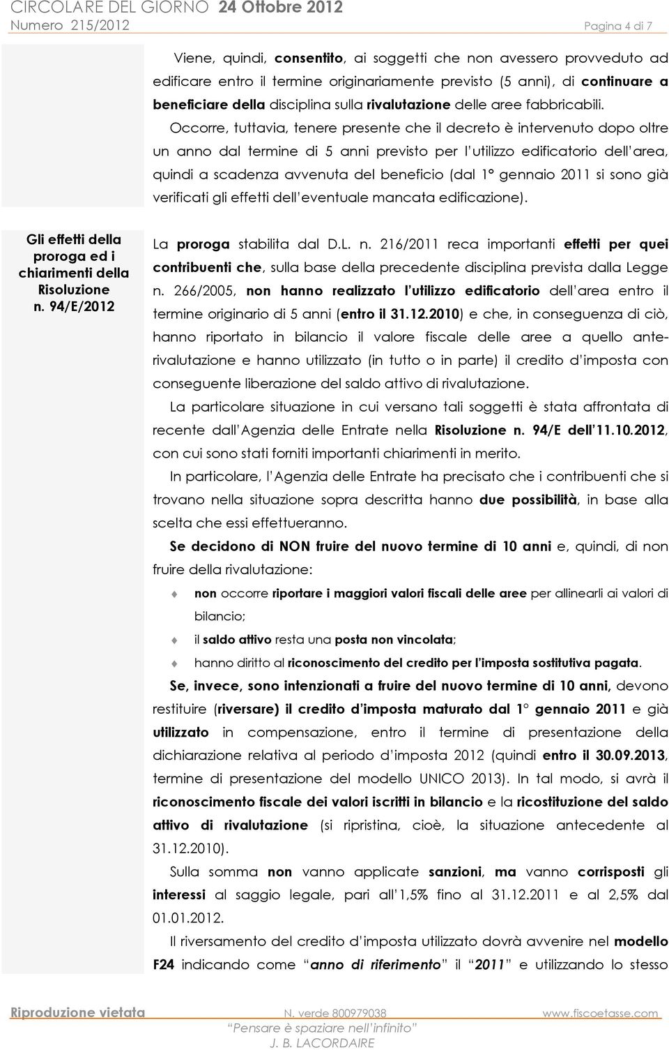 Occorre, tuttavia, tenere presente che il decreto è intervenuto dopo oltre un anno dal termine di 5 anni previsto per l utilizzo edificatorio dell area, quindi a scadenza avvenuta del beneficio (dal