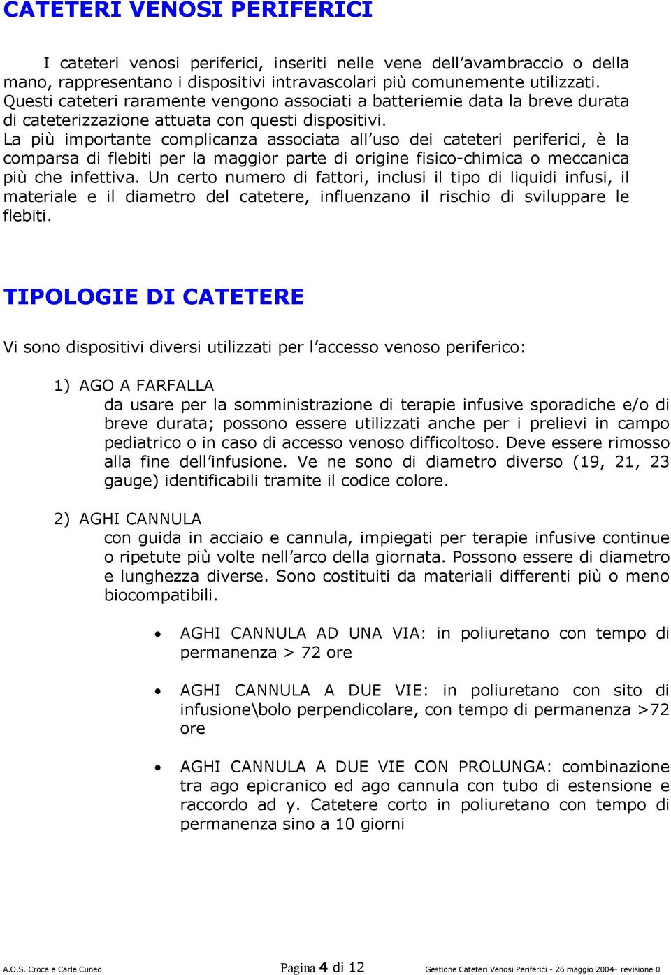 La più importante complicanza associata all uso dei cateteri periferici, è la comparsa di flebiti per la maggior parte di origine fisico-chimica o meccanica più che infettiva.