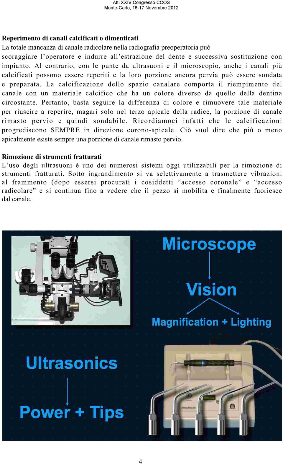 Al contrario, con le punte da ultrasuoni e il microscopio, anche i canali più calcificati possono essere reperiti e la loro porzione ancora pervia può essere sondata e preparata.