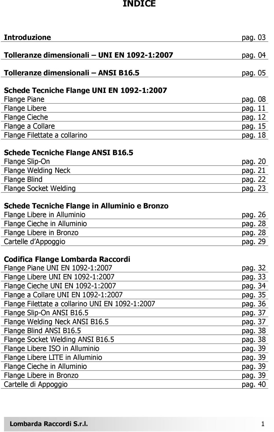 21 Flange Blind pag. 22 Flange Socket Welding pag. 23 Schede Tecniche Flange in Alluminio e Bronzo Flange Libere in Alluminio pag. 26 Flange Cieche in Alluminio pag. 28 Flange Libere in Bronzo pag.