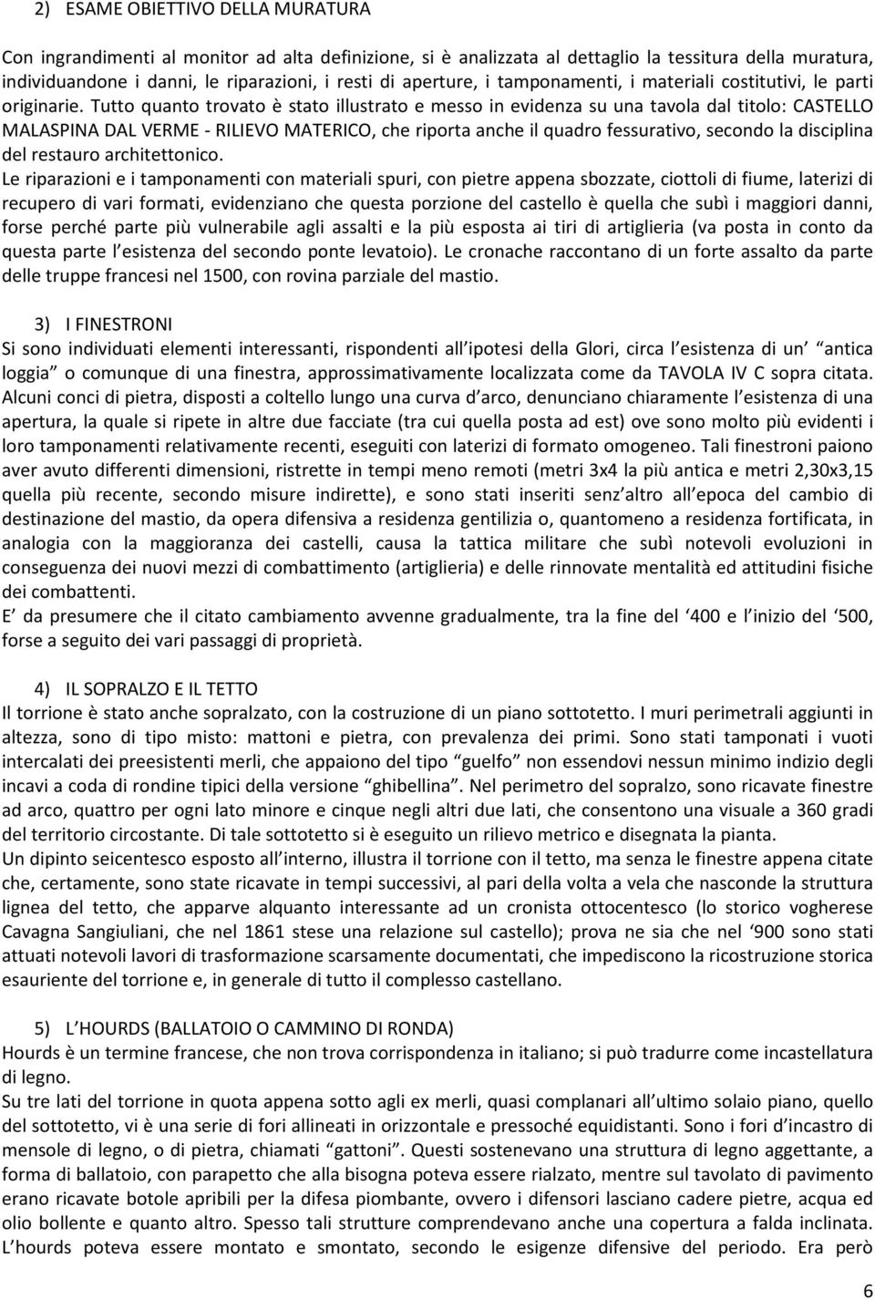 Tutto quanto trovato è stato illustrato e messo in evidenza su una tavola dal titolo: CASTELLO MALASPINA DAL VERME - RILIEVO MATERICO, che riporta anche il quadro fessurativo, secondo la disciplina