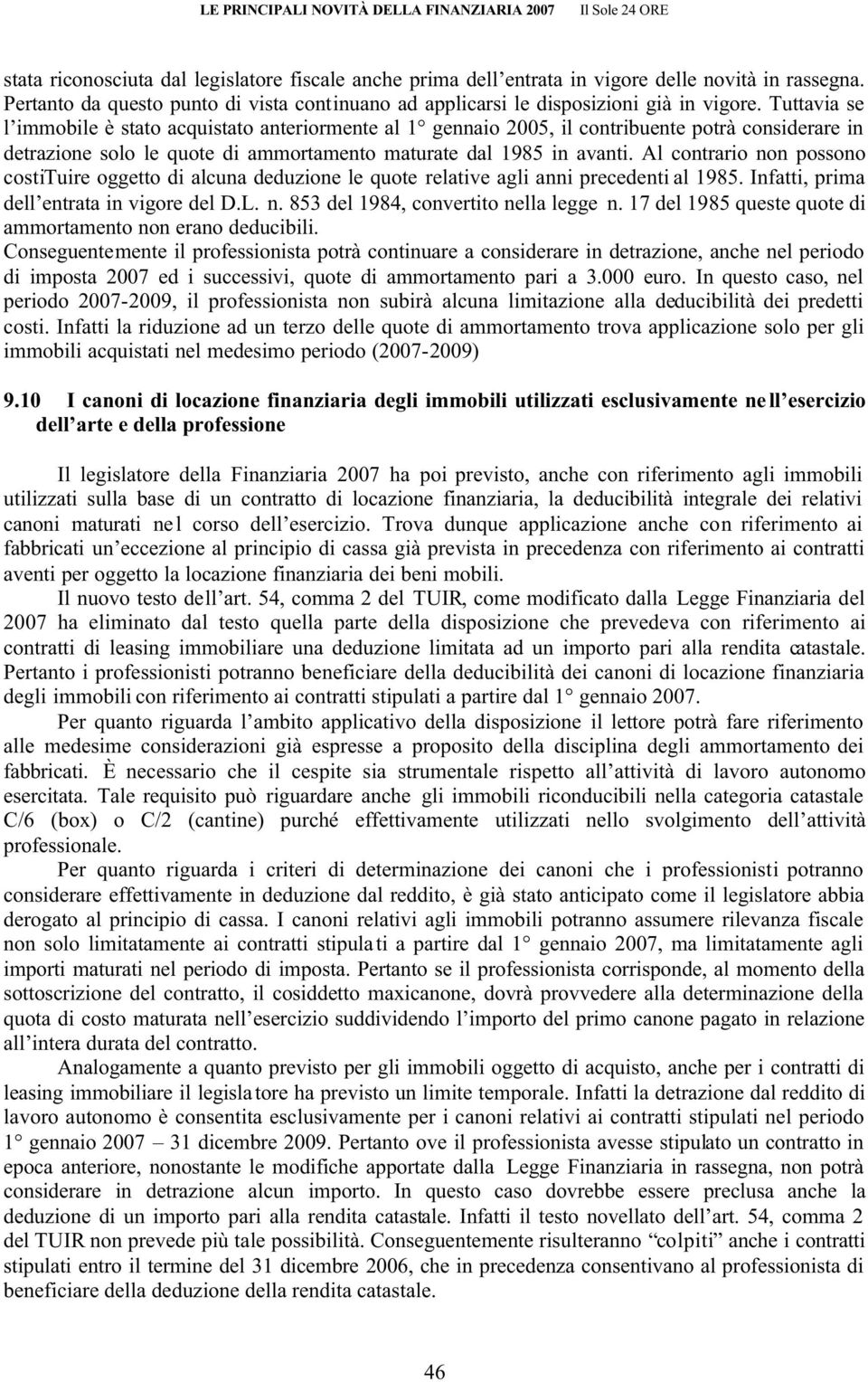 Al contrario non possono costituire oggetto di alcuna deduzione le quote relative agli anni precedenti al 1985. Infatti, prima dell entrata in vigore del D.L. n. 853 del 1984, convertito nella legge n.