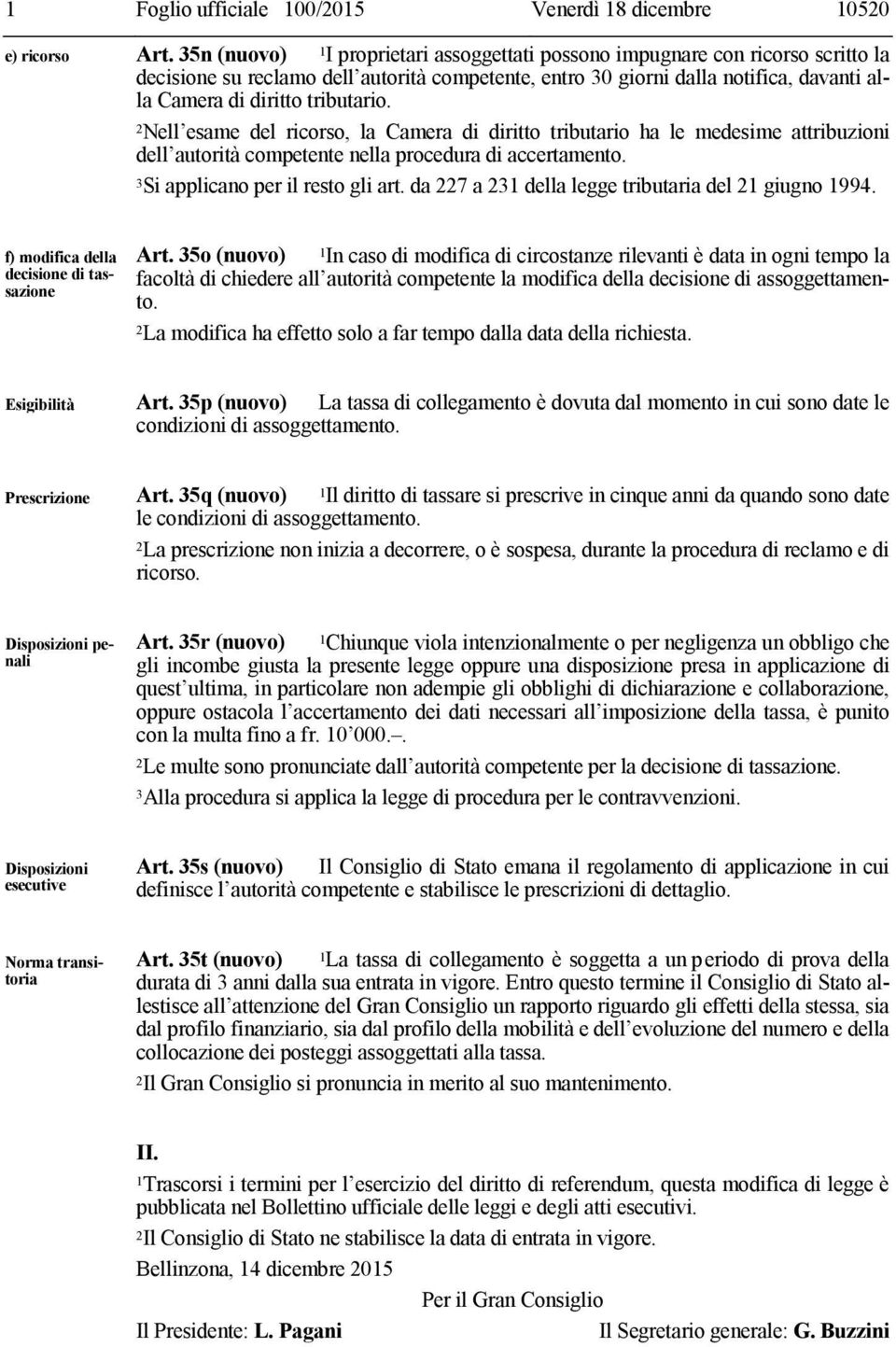 tributario. 2Nell esame del ricorso, la Camera di diritto tributario ha le medesime attribuzioni dell autorità competente nella procedura di accertamento. 3Si applicano per il resto gli art.