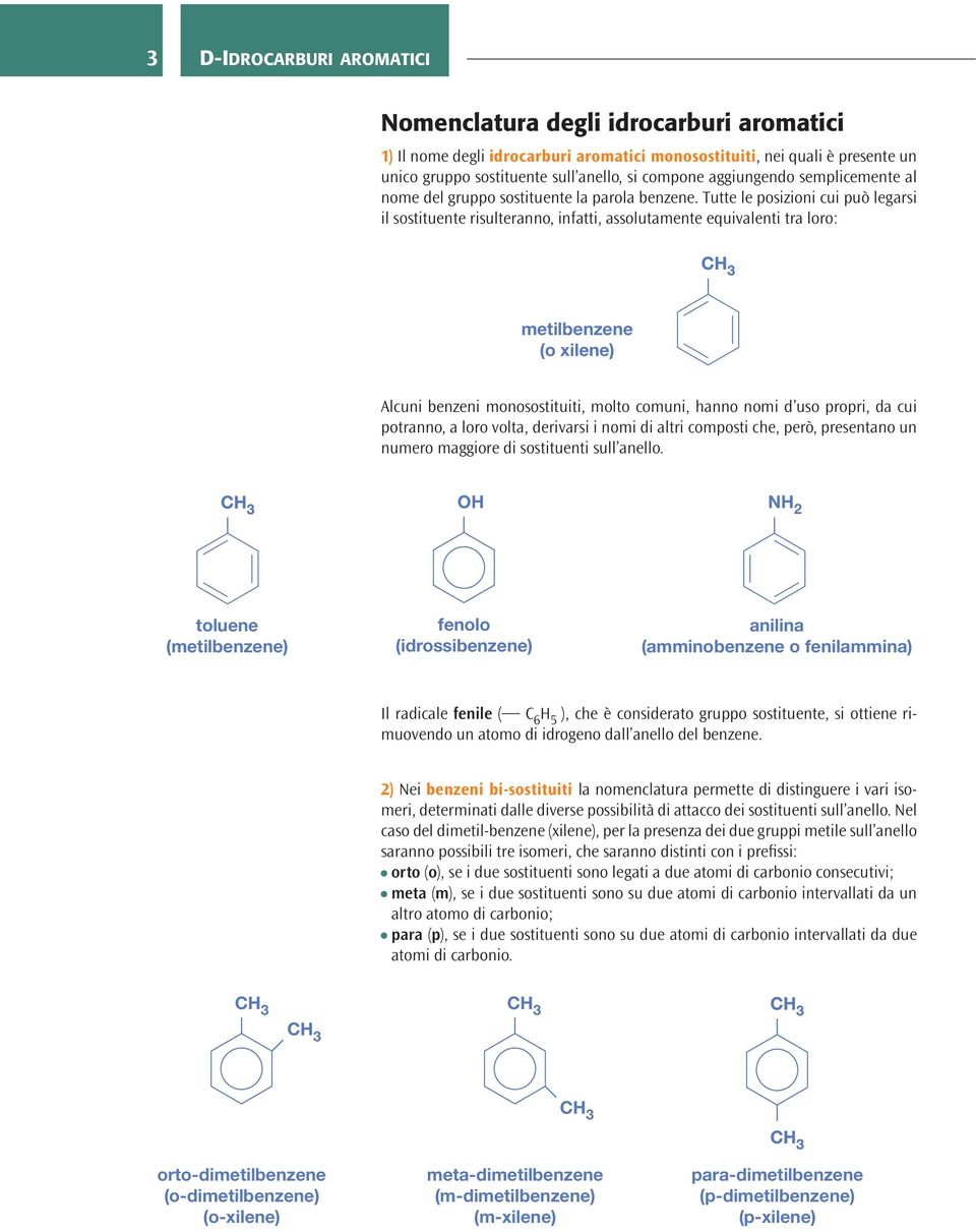Tutte le posizioni cui può legarsi il sostituente risulteranno, infatti, assolutamente equivalenti tra loro: metilbenzene (o xilene) Alcuni benzeni monosostituiti, molto comuni, hanno nomi d uso