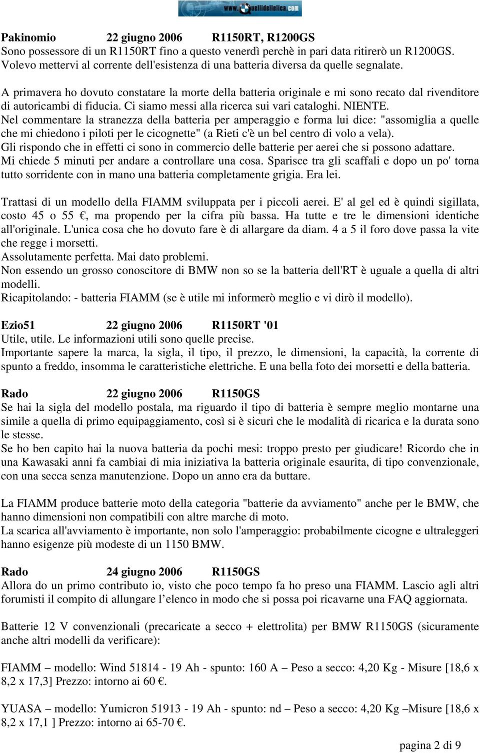 A primavera ho dovuto constatare la morte della batteria originale e mi sono recato dal rivenditore di autoricambi di fiducia. Ci siamo messi alla ricerca sui vari cataloghi. NIENTE.