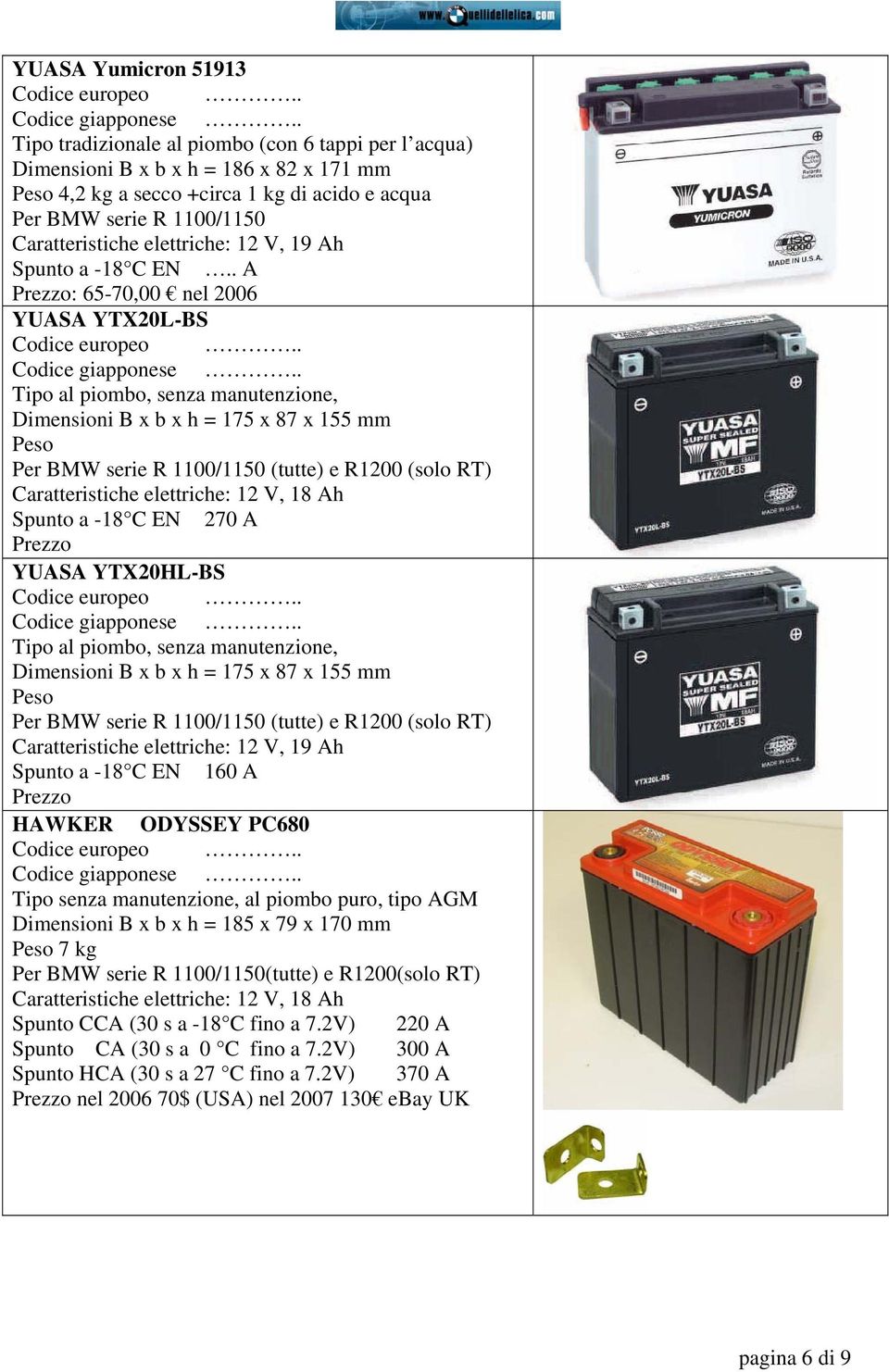 YTX20HL-BS Tipo al piombo, senza manutenzione, Dimensioni B x b x h = 175 x 87 x 155 mm Spunto a -18 C EN 160 A HAWKER ODYSSEY PC680 Tipo senza manutenzione, al piombo puro, tipo AGM Dimensioni B