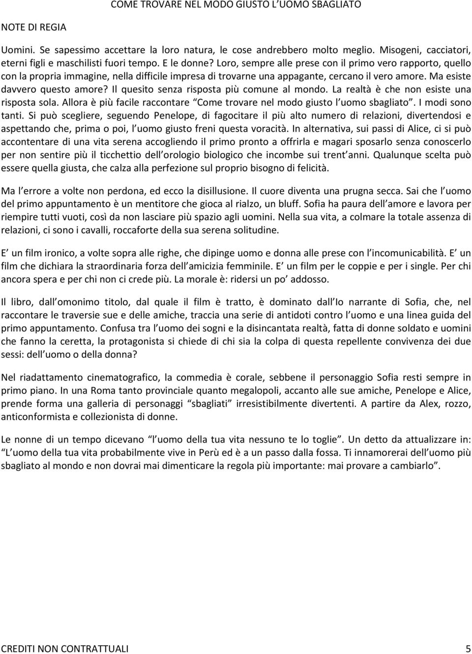 Il quesito senza risposta più comune al mondo. La realtà è che non esiste una risposta sola. Allora è più facile raccontare Come trovare nel modo giusto l uomo sbagliato. I modi sono tanti.