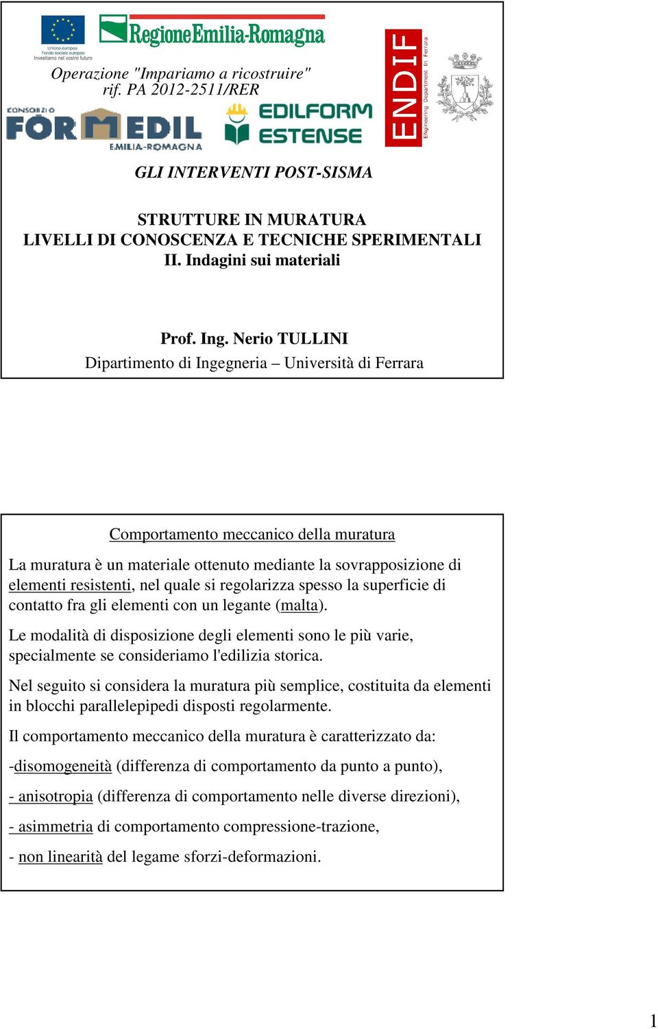 si regolarizza spesso la superficie di contatto fra gli elementi con un legante (malta). Le modalità di disposizione degli elementi sono le più varie, specialmente se consideriamo l'edilizia storica.