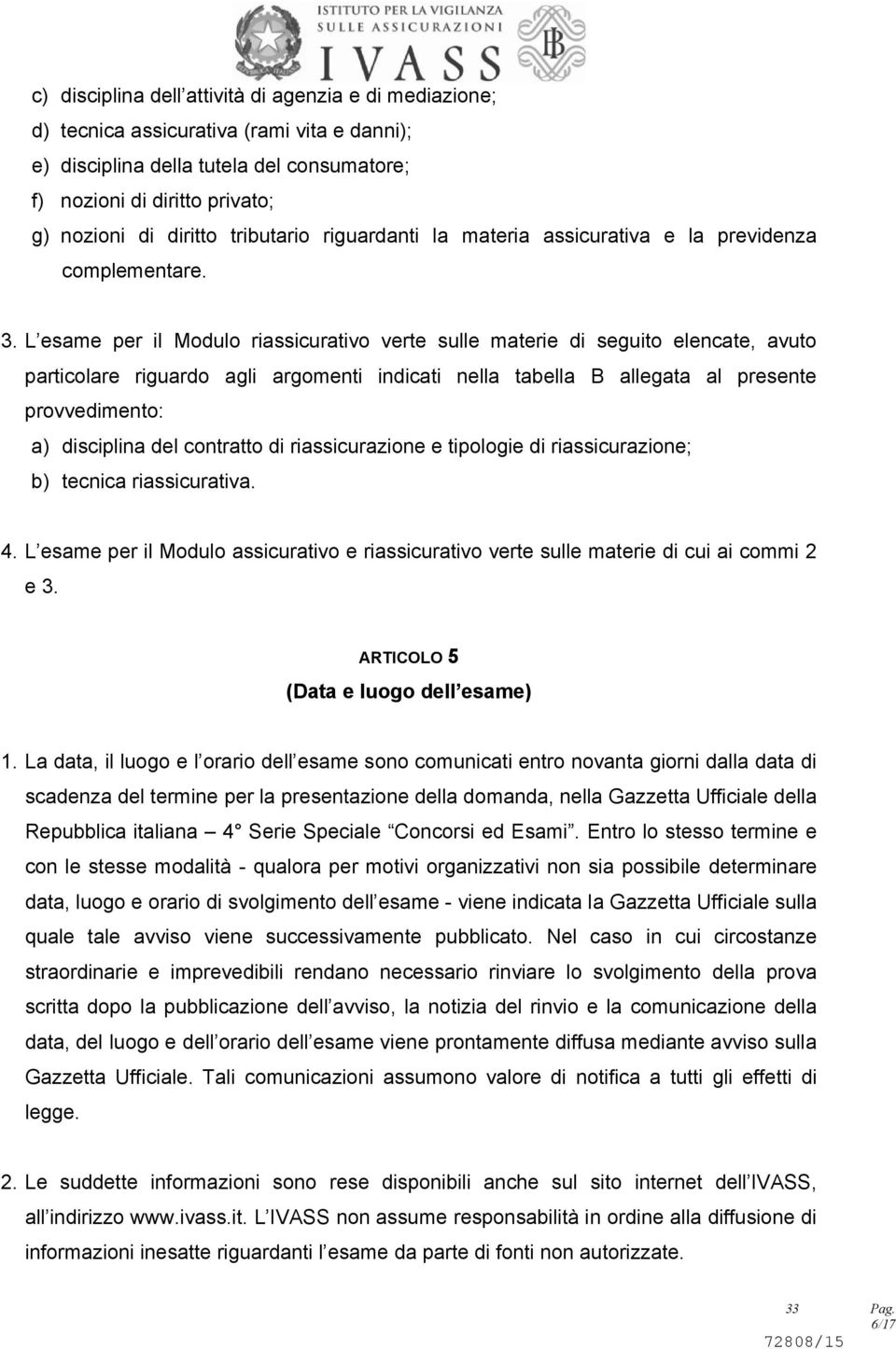 L esame per il Modulo riassicurativo verte sulle materie di seguito elencate, avuto particolare riguardo agli argomenti indicati nella tabella B allegata al presente provvedimento: a) disciplina del