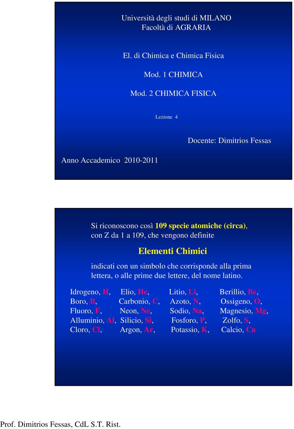 vengono definite Elementi Chimici indicati con un simbolo che corrisponde alla prima lettera, o alle prime due lettere, del nome latino.