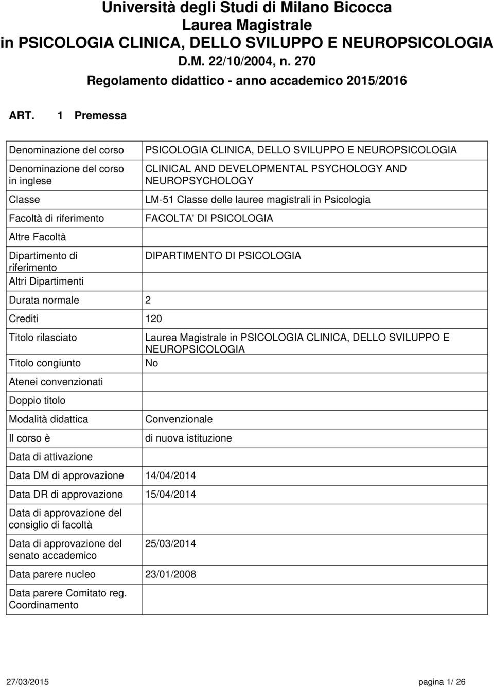 rilasciato Titolo congiunto Atenei convenzionati Doppio titolo Modalità didattica Il corso è Data di attivazione Data DM di approvazione PSICOLOGIA CLINICA, DELLO SVILUPPO E NEUROPSICOLOGIA CLINICAL