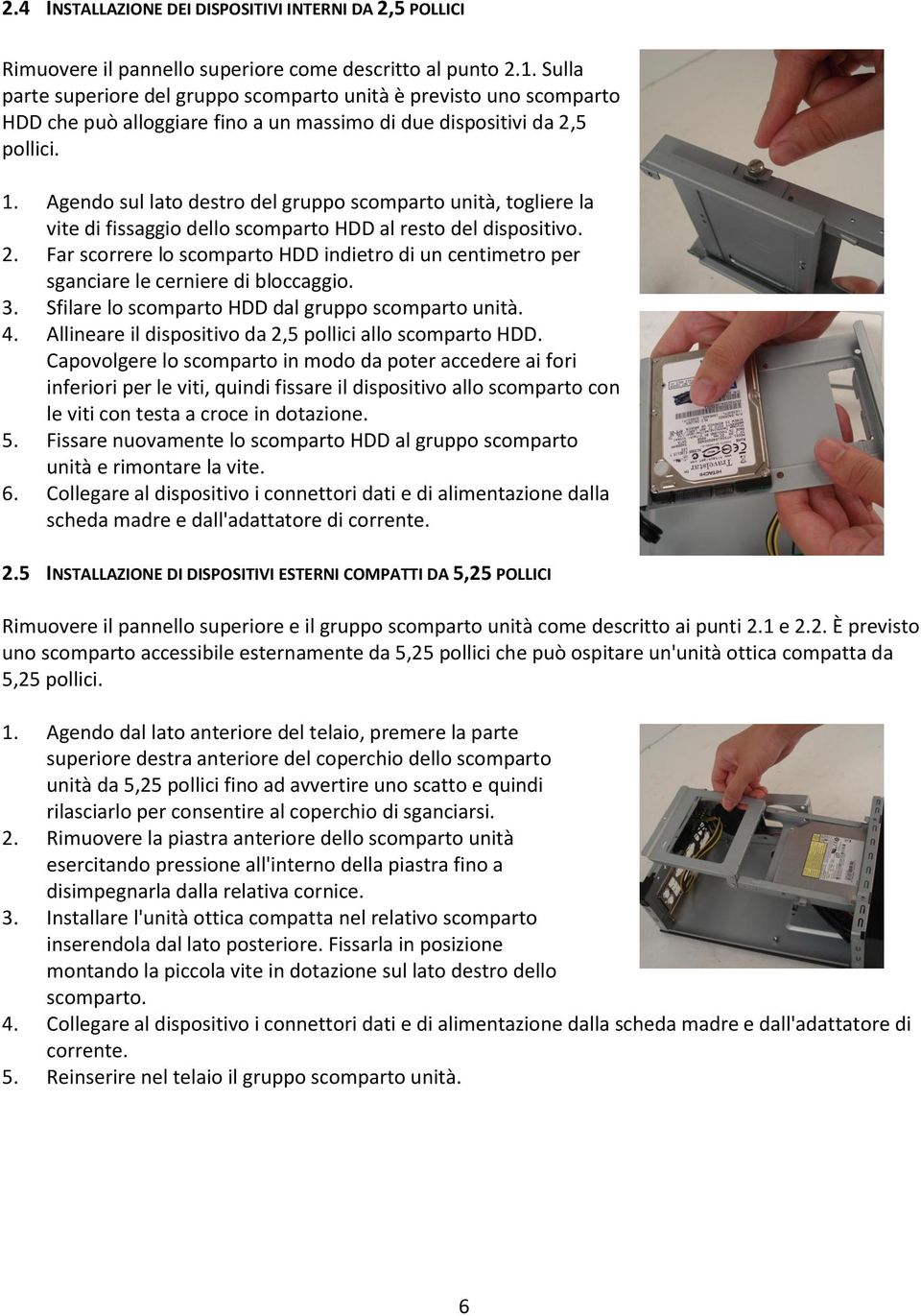 Agendo sul lato destro del gruppo scomparto unità, togliere la vite di fissaggio dello scomparto HDD al resto del dispositivo. 2.