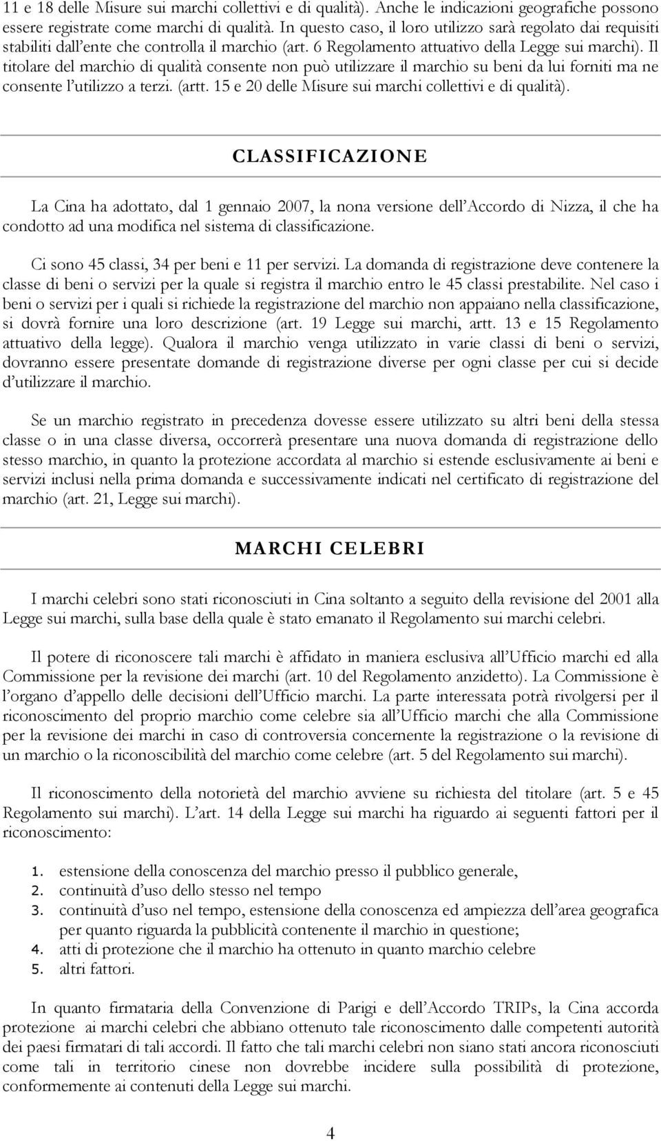 Il titolare del marchio di qualità consente non può utilizzare il marchio su beni da lui forniti ma ne consente l utilizzo a terzi. (artt. 15 e 20 delle Misure sui marchi collettivi e di qualità).