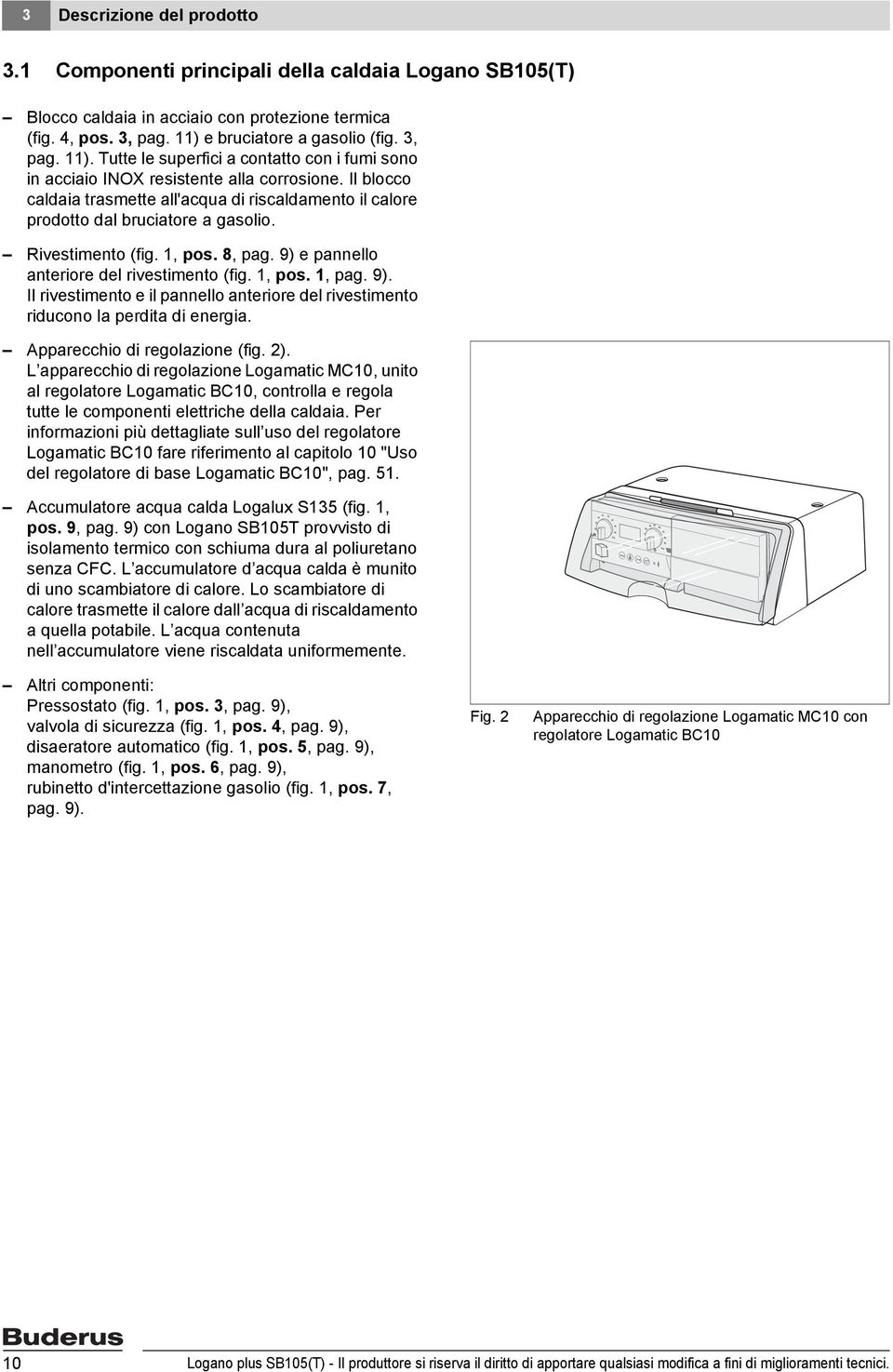 Il blocco caldaia trasmette all'acqua di riscaldamento il calore prodotto dal bruciatore a gasolio. Rivestimento (fig., pos. 8, pag. 9) 