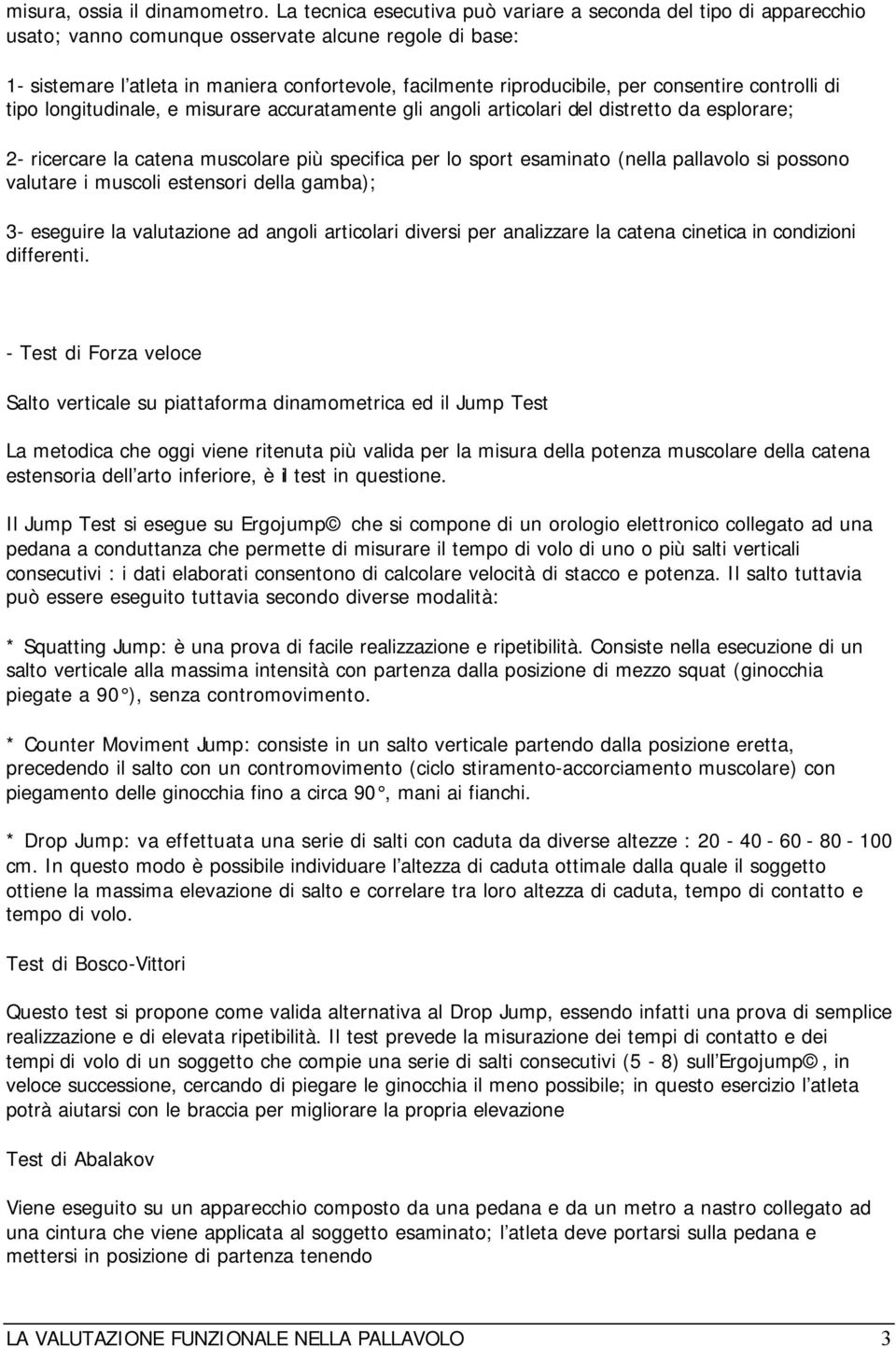 consentire controlli di tipo longitudinale, e misurare accuratamente gli angoli articolari del distretto da esplorare; 2- ricercare la catena muscolare più specifica per lo sport esaminato (nella