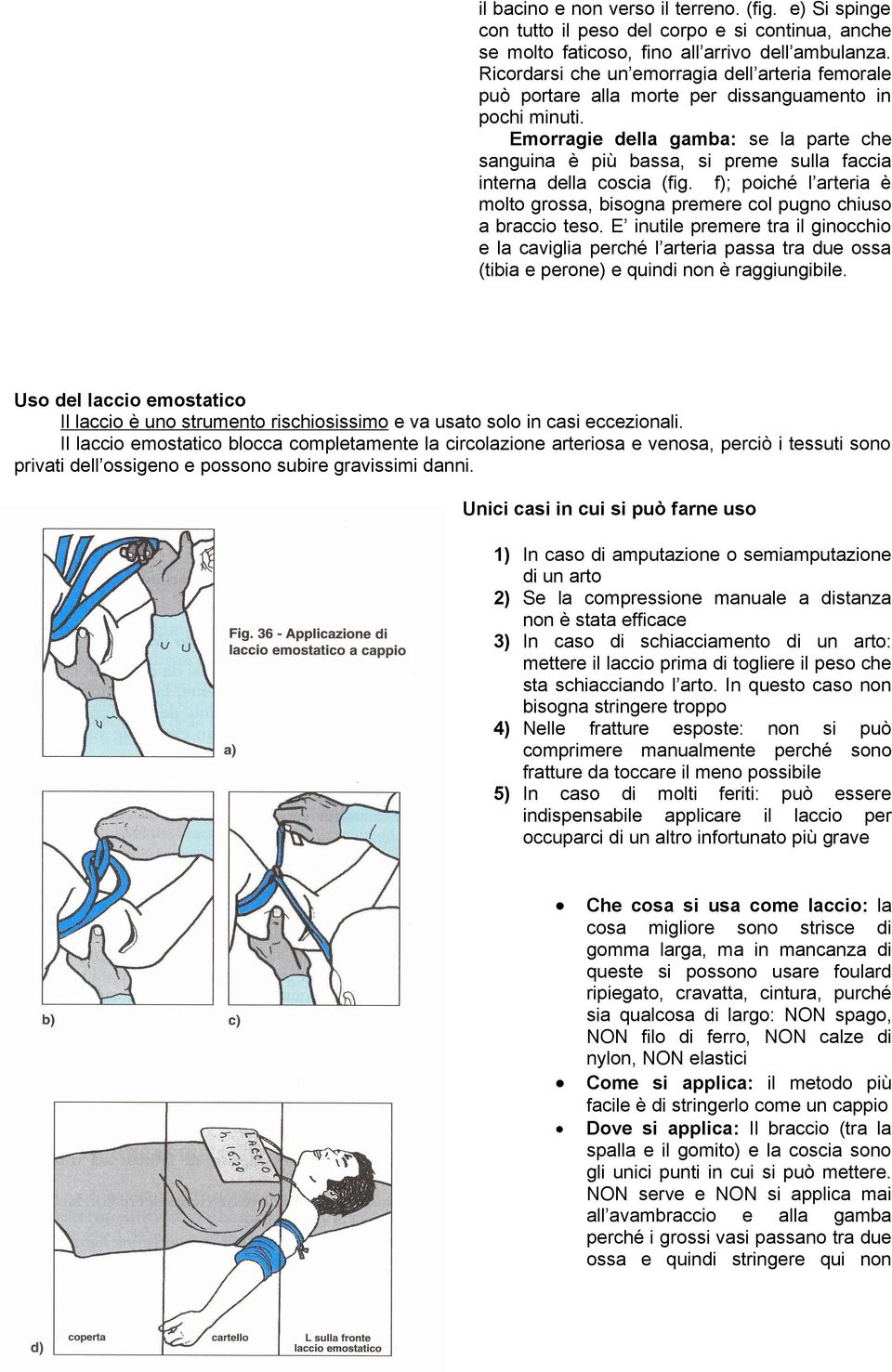 Emorragie della gamba: se la parte che sanguina è più bassa, si preme sulla faccia interna della coscia (fig. f); poiché l arteria è molto grossa, bisogna premere col pugno chiuso a braccio teso.