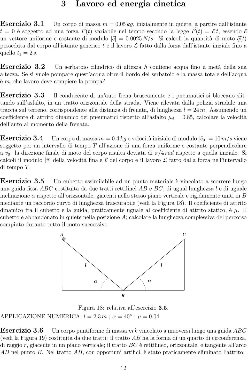 0025 N/s. Si calcoli la quantità di moto q(t) posseduta dal corpo all istante generico t e il lavoro L fatto dalla forza dall istante iniziale fino a quello t 1 = 2 s. Esercizio 3.