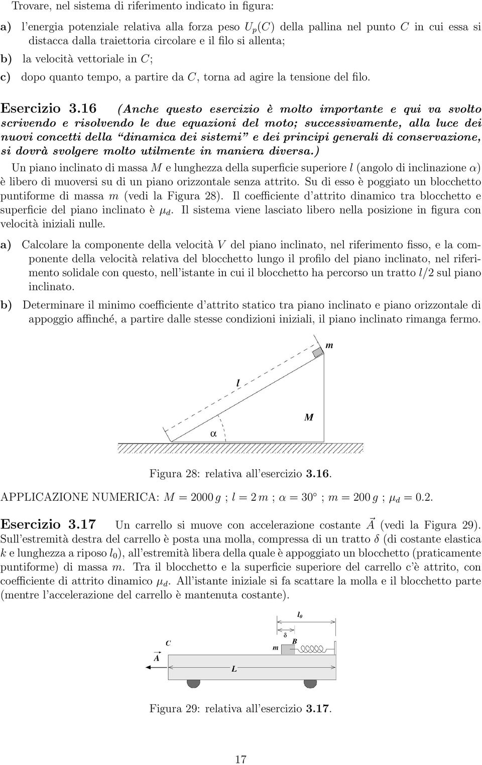 16 (Anche questo esercizio è molto importante e qui va svolto scrivendo e risolvendo le due equazioni del moto; successivamente, alla luce dei nuovi concetti della dinamica dei sistemi e dei principi