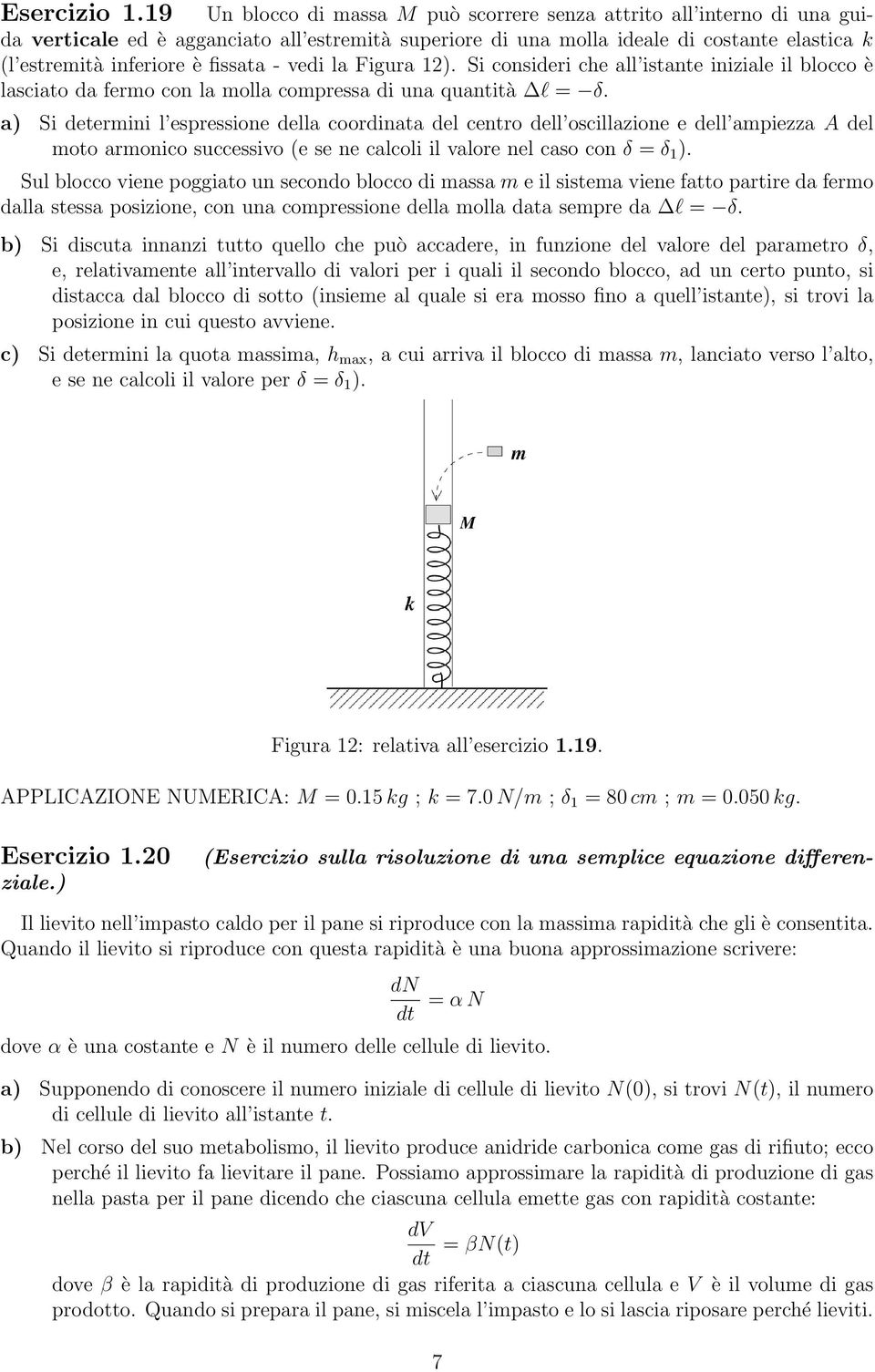 fissata - vedi la Figura 12). Si consideri che all istante iniziale il blocco è lasciato da fermo con la molla compressa di una quantità l = δ.