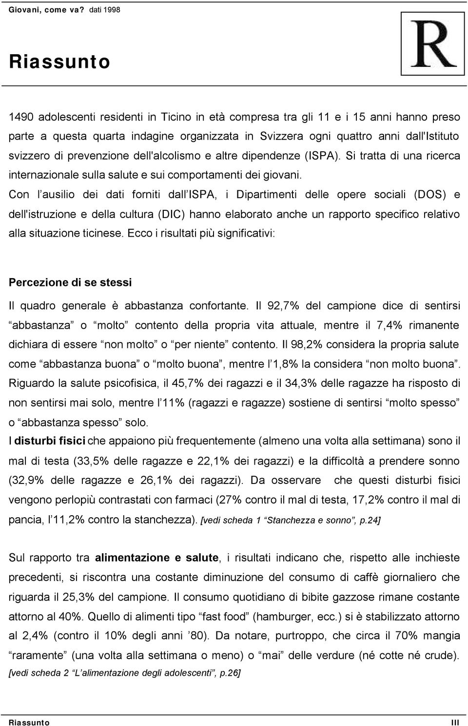 Con l ausilio dei dati forniti dall ISPA, i Dipartimenti delle opere sociali (DOS) e dell'istruzione e della cultura (DIC) hanno elaborato anche un rapporto specifico relativo alla situazione