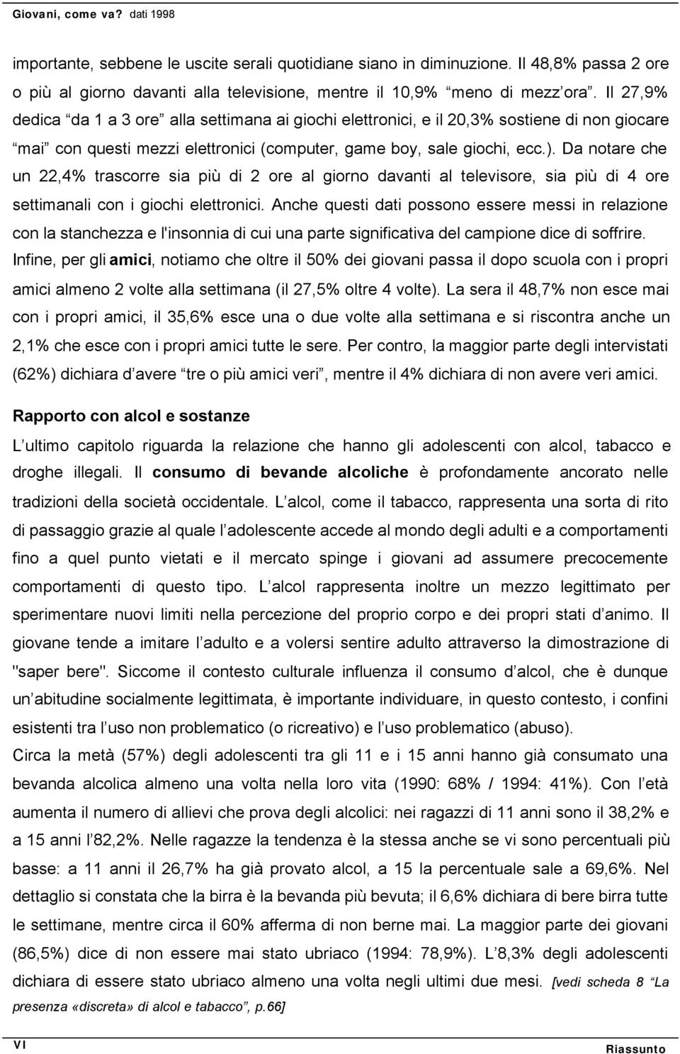 Da notare che un 22,4% trascorre sia più di 2 ore al giorno davanti al televisore, sia più di 4 ore settimanali con i giochi elettronici.