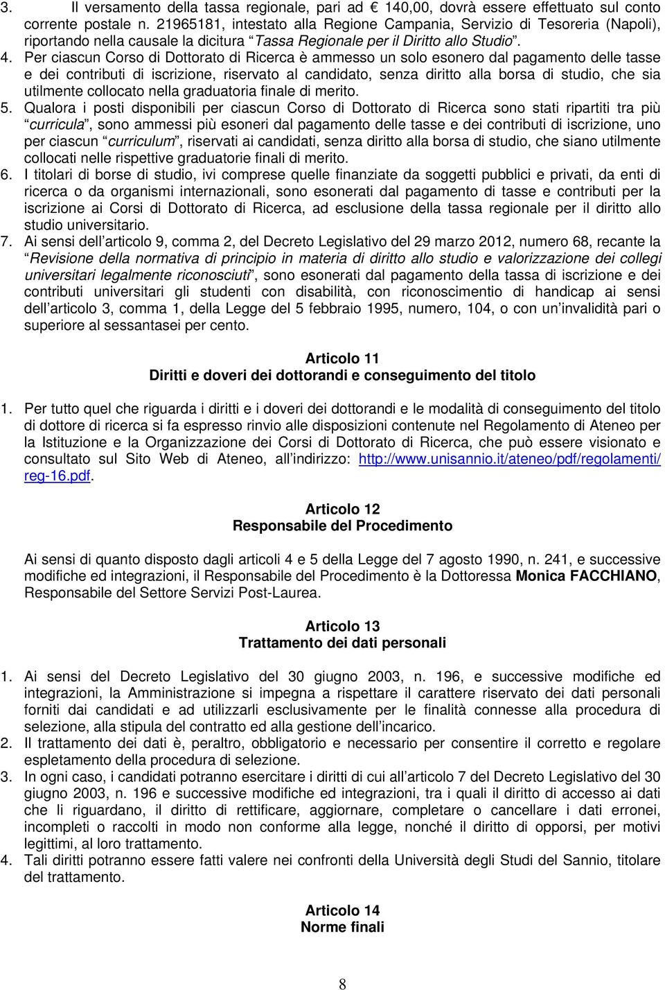 Per ciascun Corso di Dottorato di Ricerca è ammesso un solo esonero dal pagamento delle tasse e dei contributi di iscrizione, riservato al candidato, senza diritto alla borsa di studio, che sia