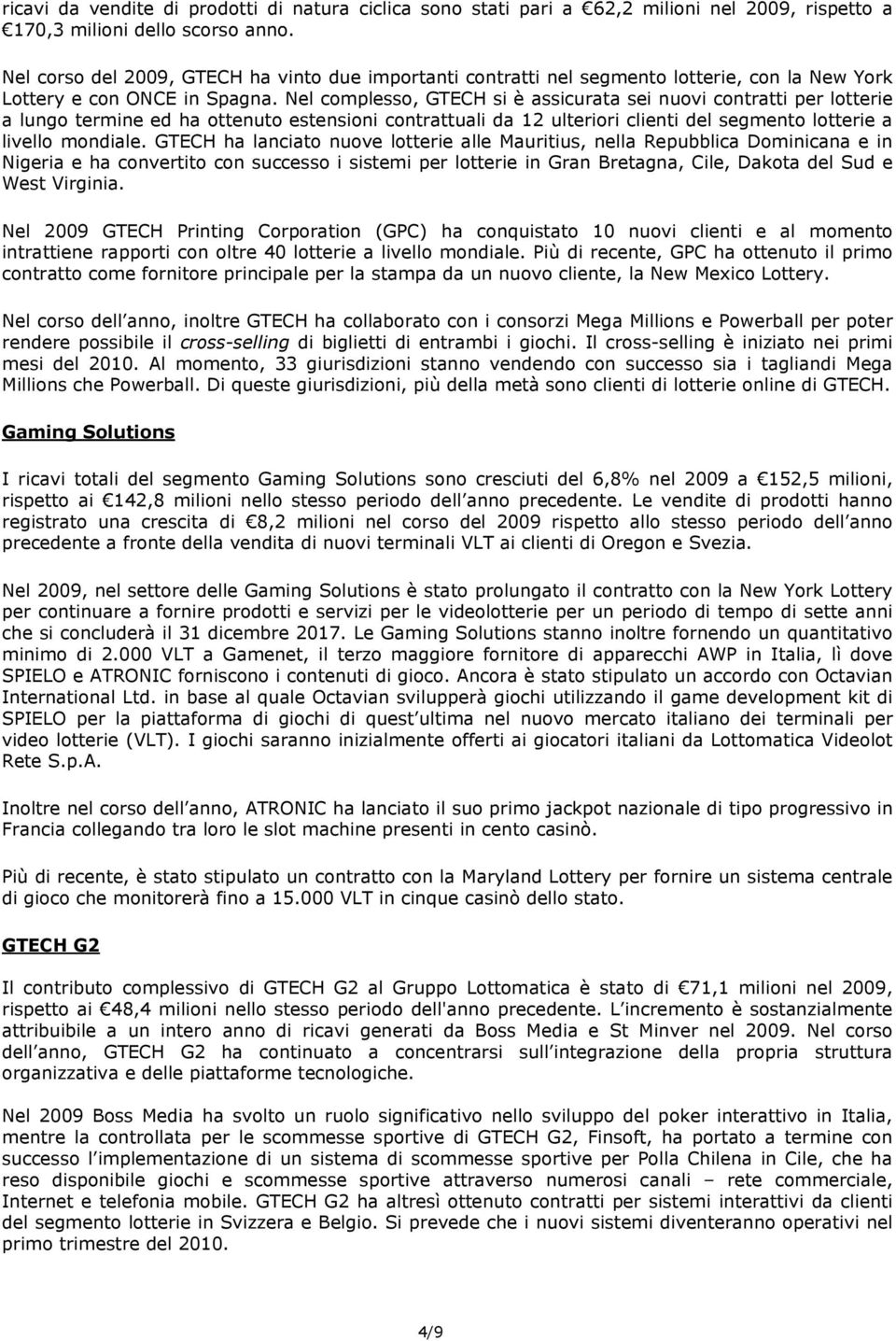 Nel complesso, GTECH si è assicurata sei nuovi contratti per lotterie a lungo termine ed ha ottenuto estensioni contrattuali da 12 ulteriori clienti del segmento lotterie a livello mondiale.