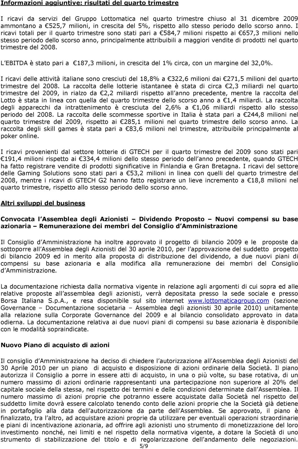 I ricavi totali per il quarto trimestre sono stati pari a 584,7 milioni rispetto ai 657,3 milioni nello stesso periodo dello scorso anno, principalmente attribuibili a maggiori vendite di prodotti