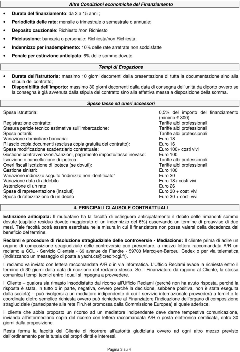 Tempi di Erogazione Durata dell istruttoria: massimo 10 giorni decorrenti dalla presentazione di tutta la documentazione sino alla stipula del contratto; Disponibilità dell importo: massimo 30 giorni