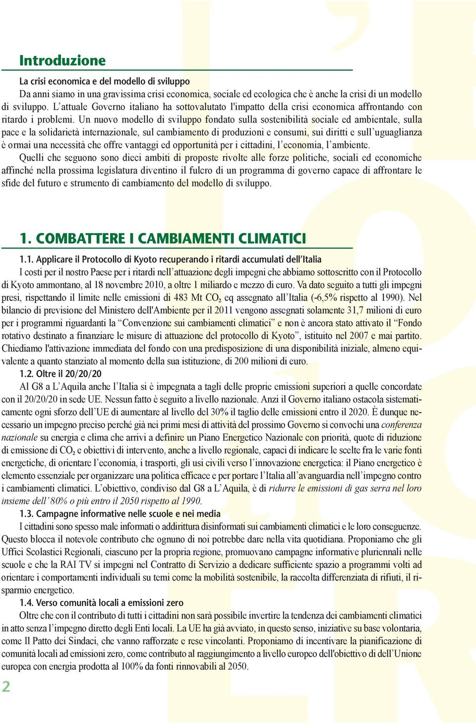 Un nuovo modello di sviluppo fondato sulla sostenibilità sociale ed ambientale, sulla pace e la solidarietà internazionale, sul cambiamento di produzioni e consumi, sui diritti e sull uguaglianza è