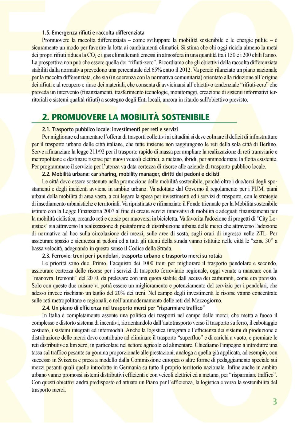 La prospettiva non può che essere quella dei rifiuti-zero. Ricordiamo che gli obiettivi della raccolta differenziata stabiliti dalla normativa prevedono una percentuale del 65% entro il 2012.