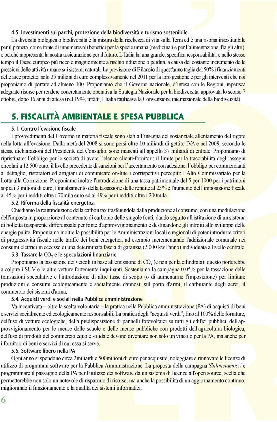 L Italia ha una grande, specifica responsabilità: è nello stesso tempo il Paese europeo più ricco e maggiormente a rischio riduzione o perdita, a causa del costante incremento delle pressioni delle