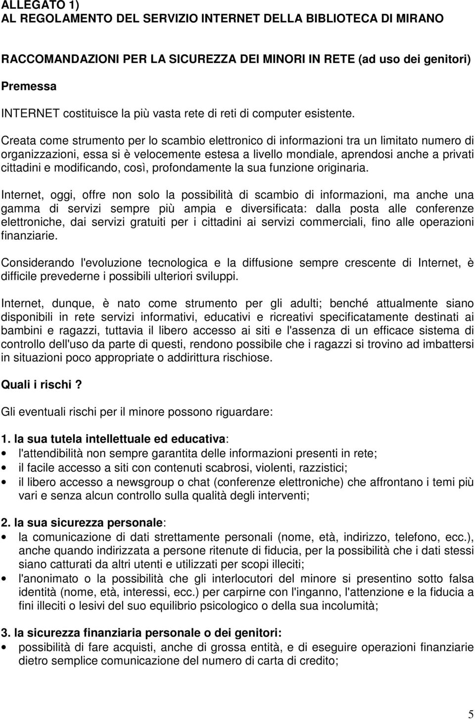 Creata cme strument per l scambi elettrnic di infrmazini tra un limitat numer di rganizzazini, essa si è velcemente estesa a livell mndiale, aprendsi anche a privati cittadini e mdificand, csì,