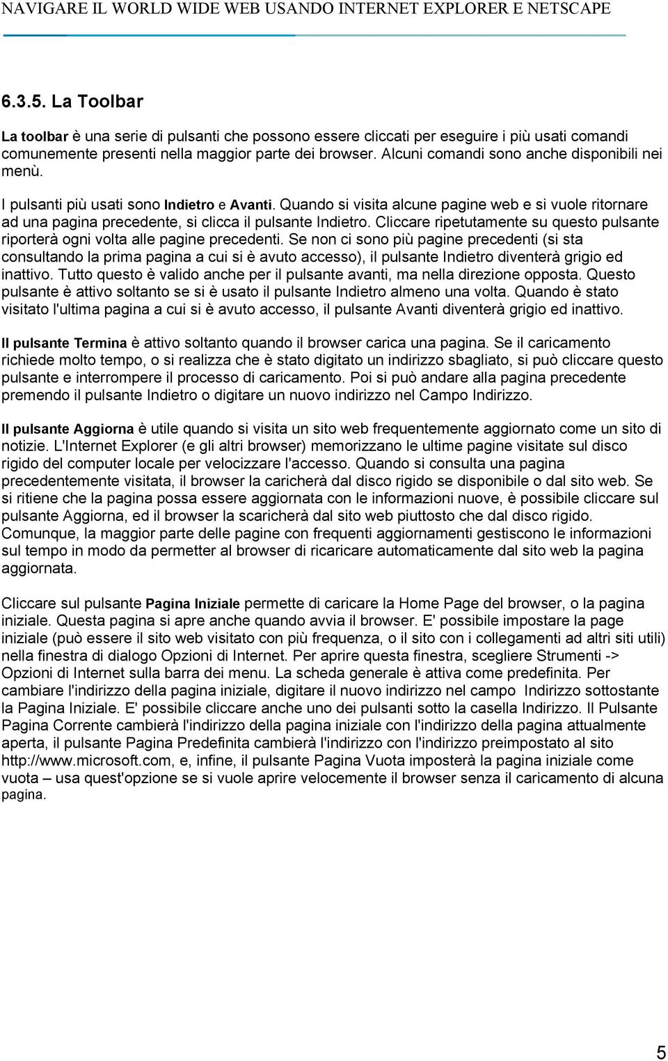 Quando si visita alcune pagine web e si vuole ritornare ad una pagina precedente, si clicca il pulsante Indietro. Cliccare ripetutamente su questo pulsante riporterà ogni volta alle pagine precedenti.