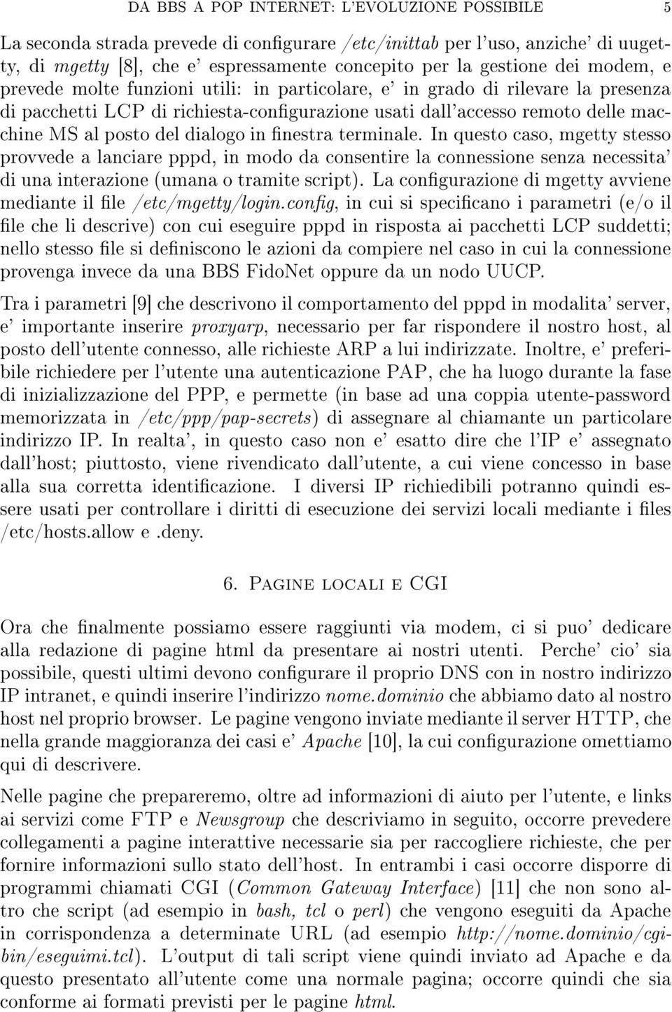 in nestra terminale. In questo caso, mgetty stesso provvede a lanciare pppd, in modo da consentire la connessione senza necessita' di una interazione (umana o tramite script).