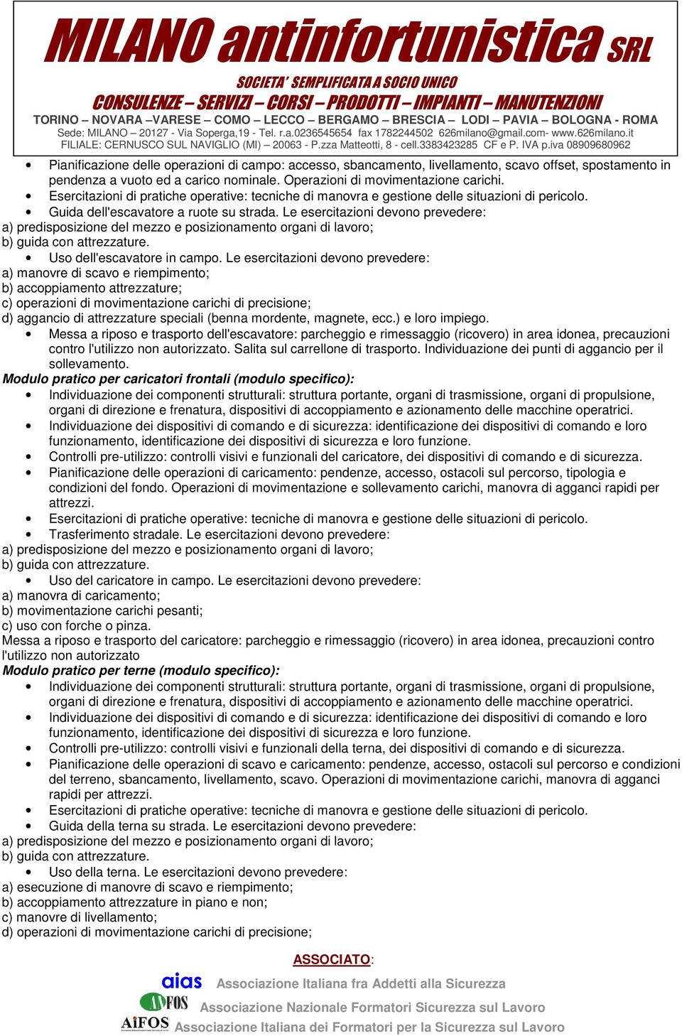 Le esercitazioni devono prevedere: a) manovre di scavo e riempimento; b) accoppiamento attrezzature; c) operazioni di movimentazione carichi di precisione; d) aggancio di attrezzature speciali (benna