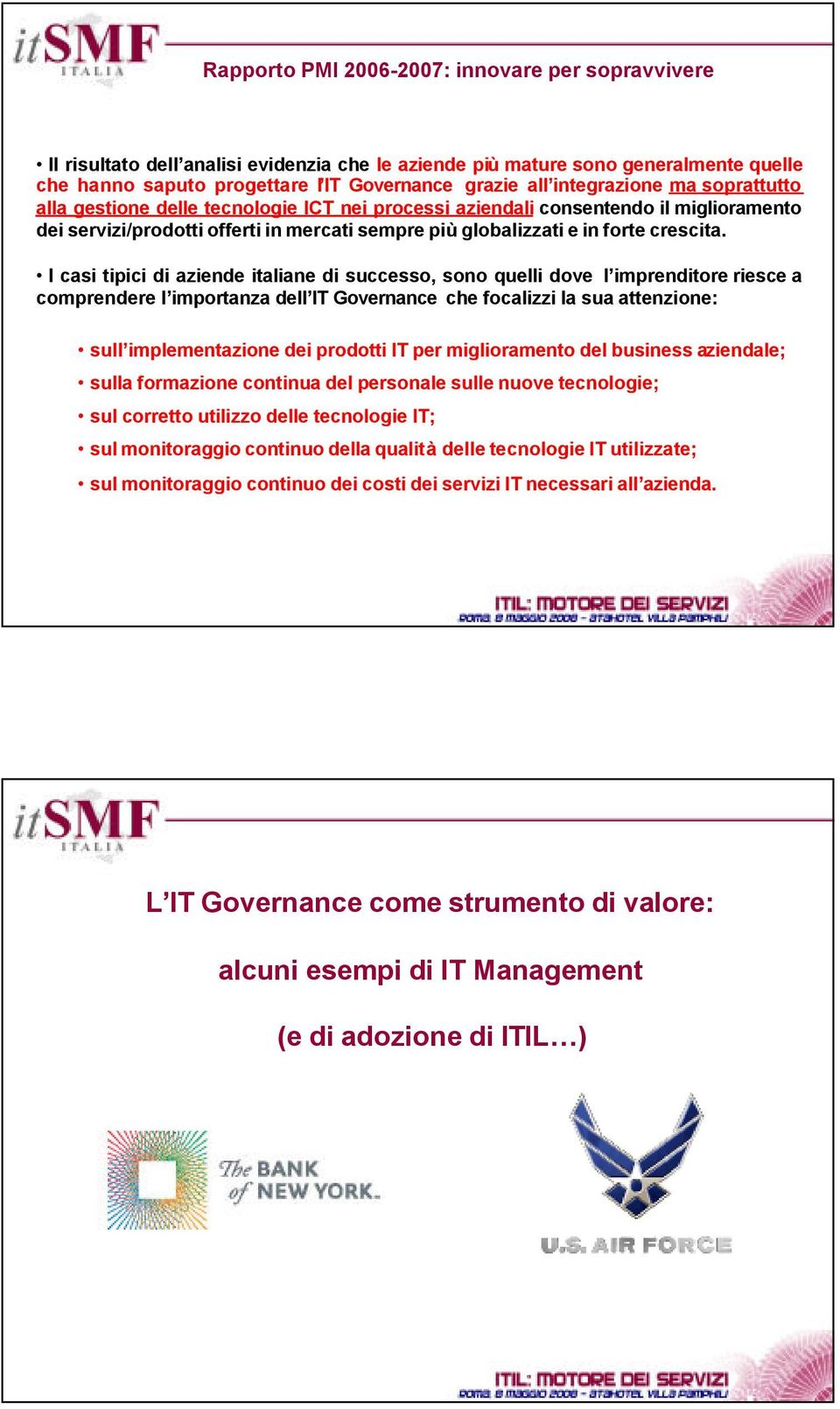 I casi tipici di aziende italiane di successo, sono quelli dove l imprenditore riesce a comprendere l importanza dell IT Governance che focalizzi la sua attenzione: sull implementazione dei prodotti