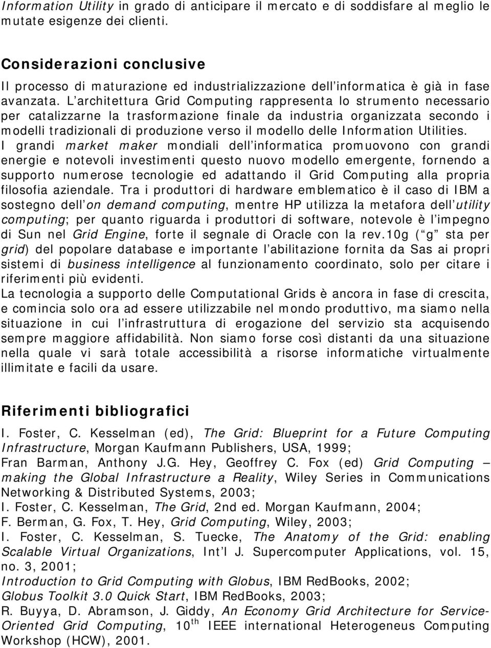 L architettura Grid Computing rappresenta lo strumento necessario per catalizzarne la trasformazione finale da industria organizzata secondo i modelli tradizionali di produzione verso il modello