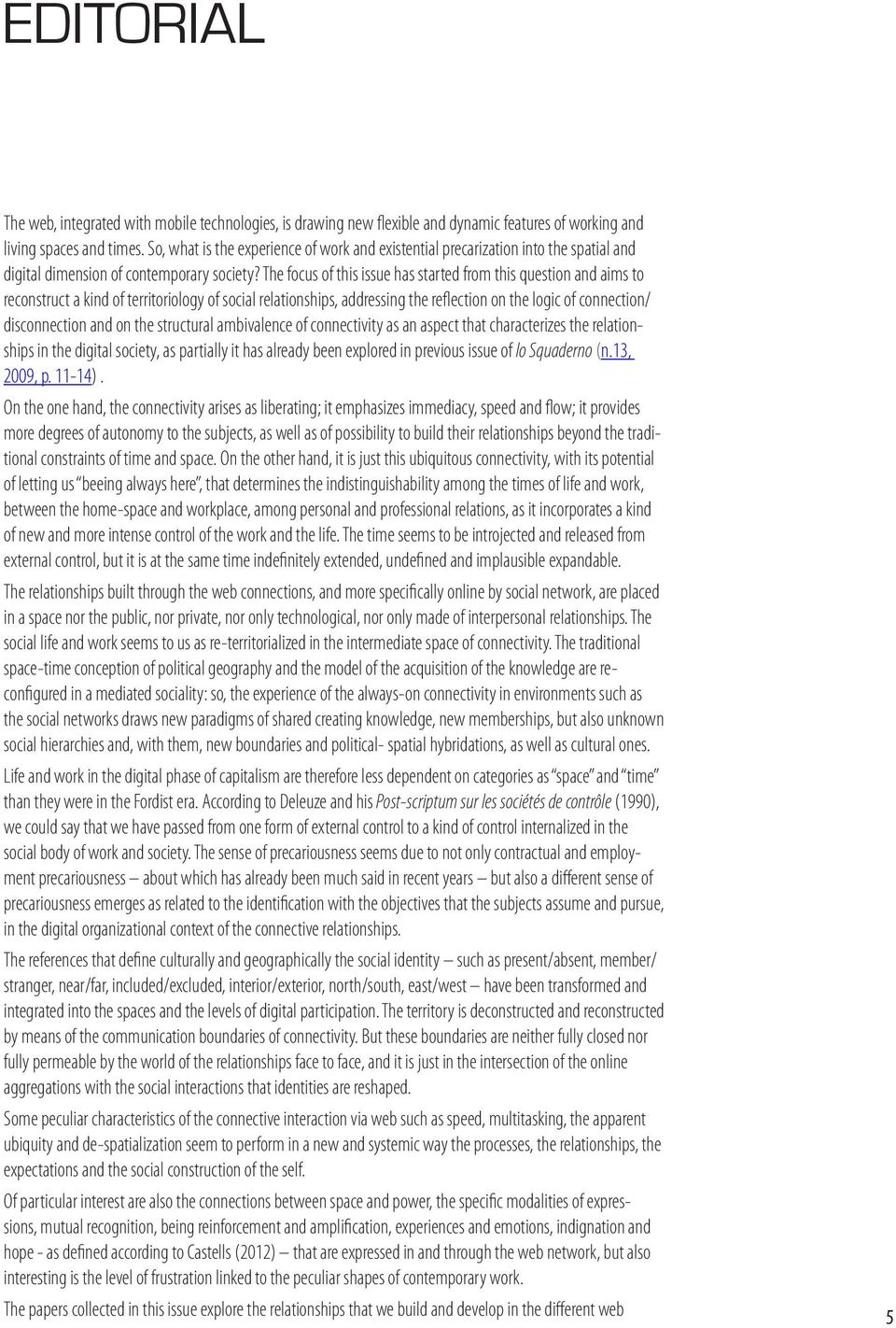 The focus of this issue has started from this question and aims to reconstruct a kind of territoriology of social relationships, addressing the reflection on the logic of connection/ disconnection