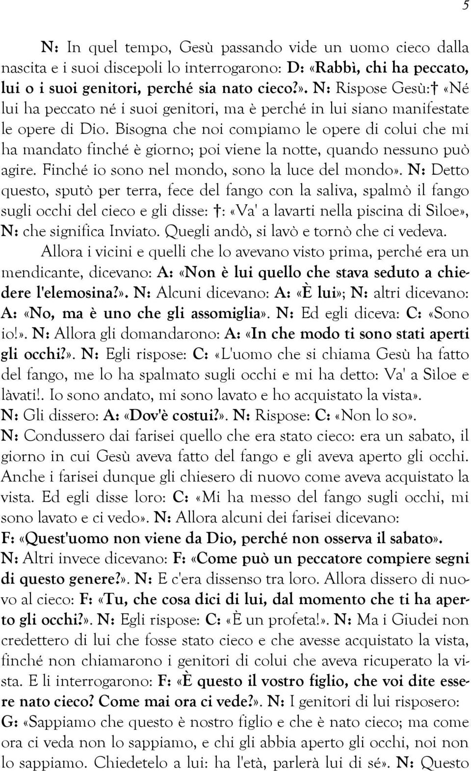 Bisogna che noi compiamo le opere di colui che mi ha mandato finché è giorno; poi viene la notte, quando nessuno può agire. Finché io sono nel mondo, sono la luce del mondo».