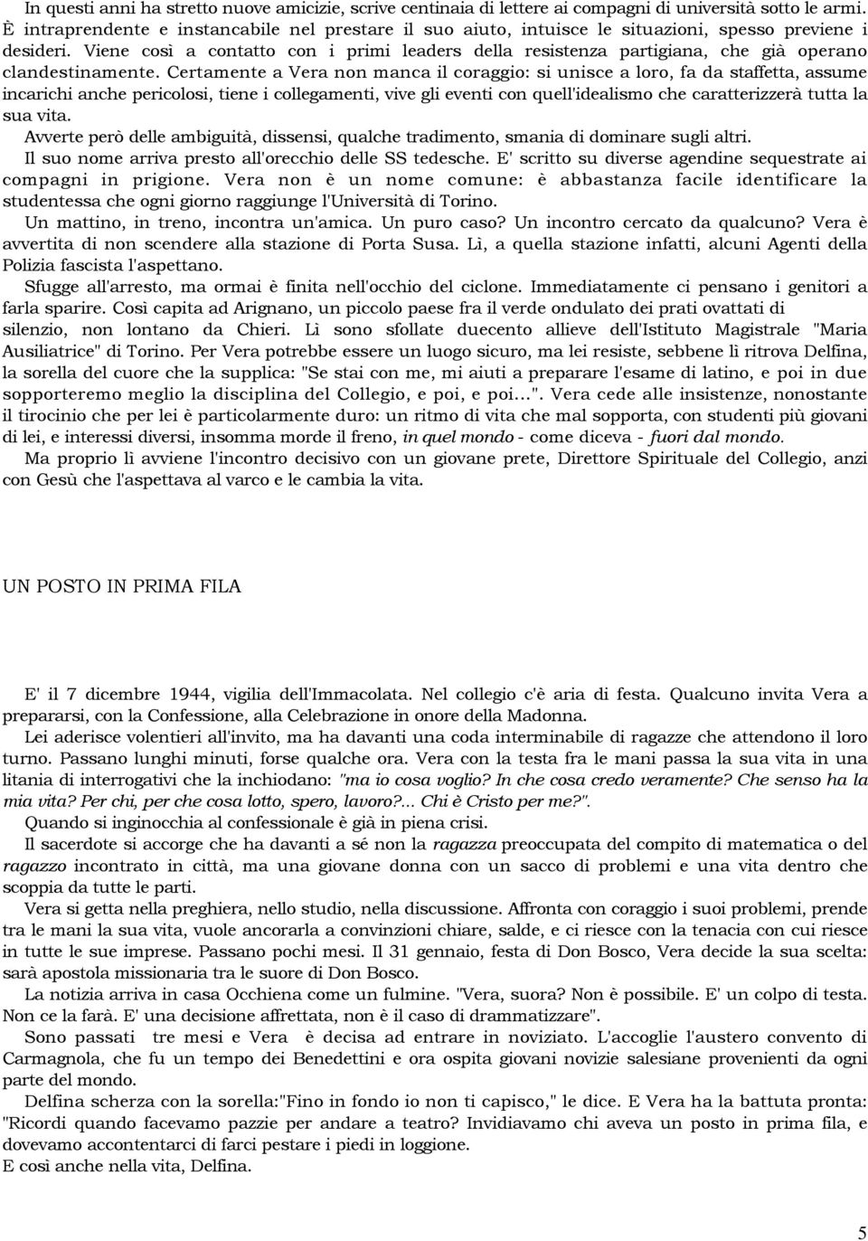 Viene così a contatto con i primi leaders della resistenza partigiana, che già operano clandestinamente.