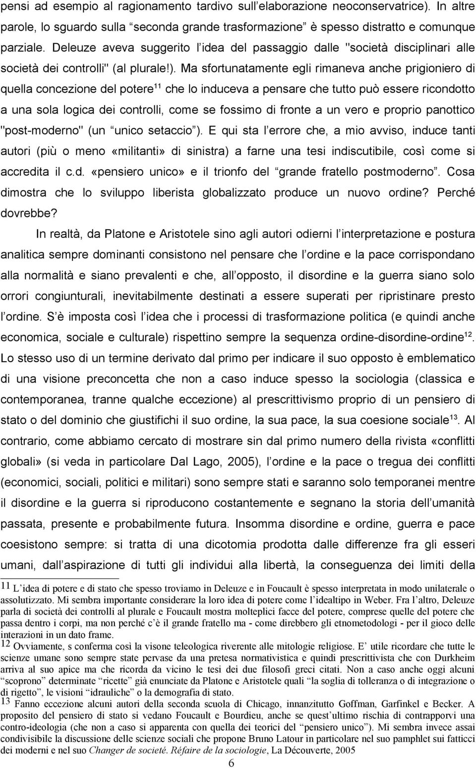 Ma sfortunatamente egli rimaneva anche prigioniero di quella concezione del potere 11 che lo induceva a pensare che tutto può essere ricondotto a una sola logica dei controlli, come se fossimo di