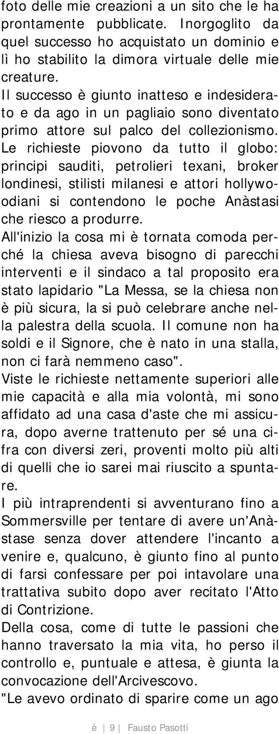 Le richieste piovono da tutto il globo: principi sauditi, petrolieri texani, broker londinesi, stilisti milanesi e attori hollywoodiani si contendono le poche Anàstasi che riesco a produrre.