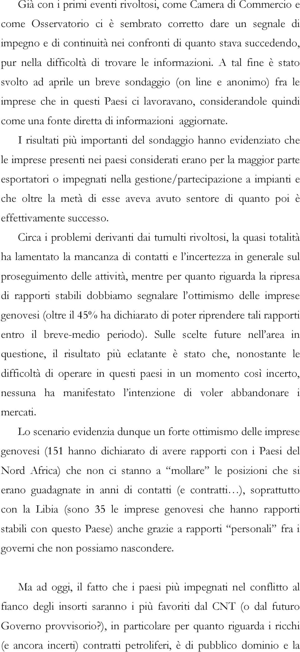 A tal fine è stato svolto ad aprile un breve sondaggio (on line e anonimo) fra le imprese che in questi Paesi ci lavoravano, considerandole quindi come una fonte diretta di informazioni aggiornate.