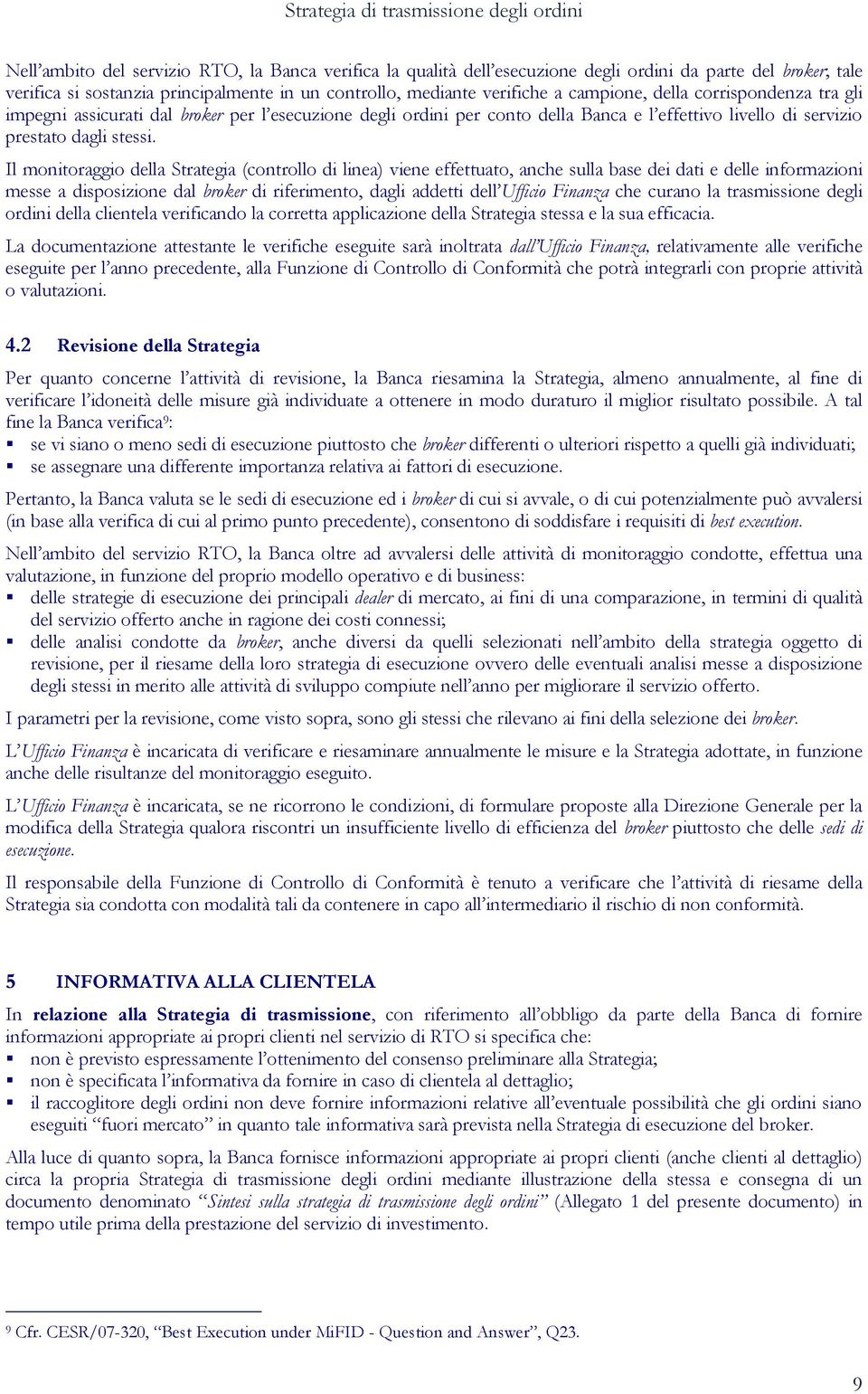 Il monitoraggio della Strategia (controllo di linea) viene effettuato, anche sulla base dei dati e delle informazioni messe a disposizione dal broker di riferimento, dagli addetti dell Ufficio